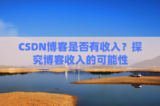 CSDN博客是否有收入？探究博客收入的可能性